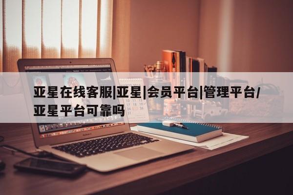 亚星官网娱乐平台 亚星娱乐亚星在线客服|亚星|会员平台|管理平台/亚星平台可靠吗