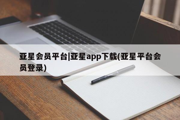 亚星官网娱乐平台 亚星娱乐亚星会员平台|亚星app下载(亚星平台会员登录)