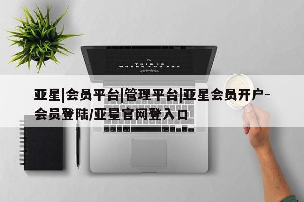 亚星官网娱乐平台 亚星娱乐亚星|会员平台|管理平台|亚星会员开户-会员登陆/亚星官网登入口