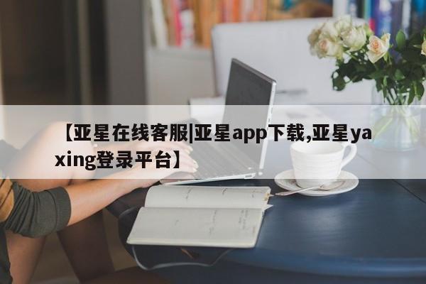 亚星官网娱乐平台 亚星娱乐【亚星在线客服|亚星app下载,亚星yaxing登录平台】