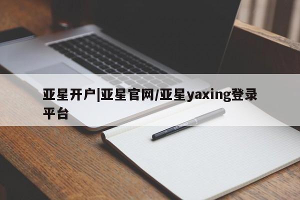 亚星官网娱乐平台 亚星娱乐亚星开户|亚星官网/亚星yaxing登录平台