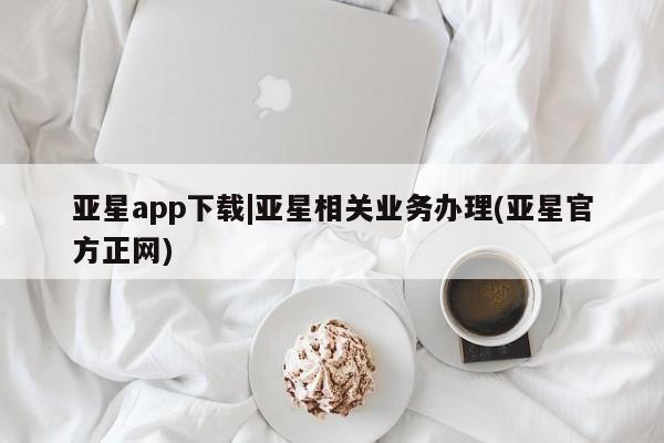 亚星官网娱乐平台 亚星娱乐亚星app下载|亚星相关业务办理(亚星官方正网)