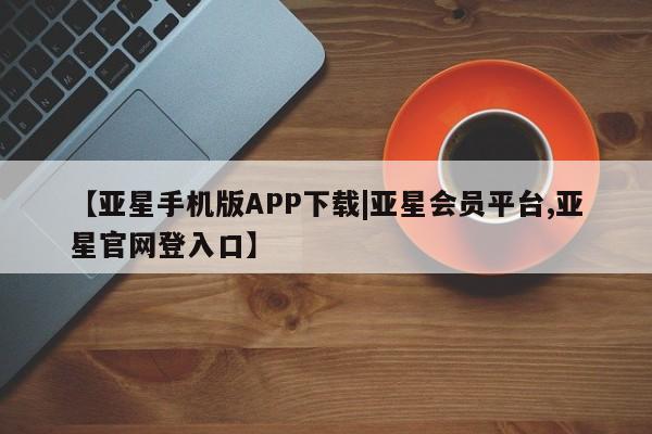 亚星官网娱乐平台 亚星娱乐【亚星手机版APP下载|亚星会员平台,亚星官网登入口】