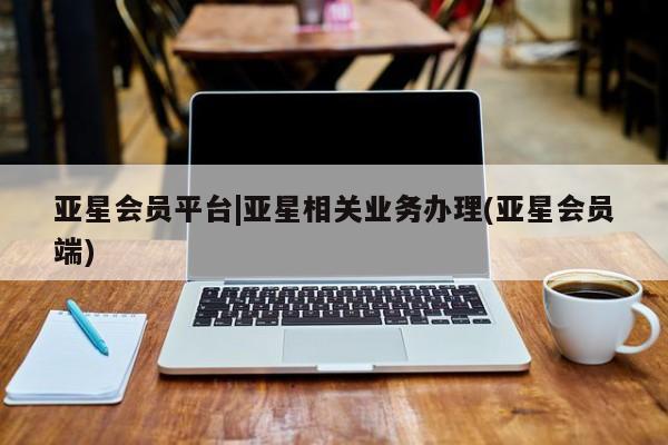 亚星官网娱乐平台 亚星娱乐亚星会员平台|亚星相关业务办理(亚星会员端)