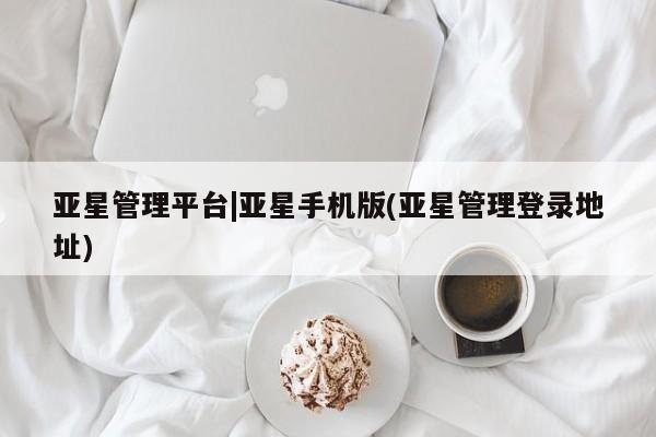 亚星官网娱乐平台 亚星娱乐亚星管理平台|亚星手机版(亚星管理登录地址)
