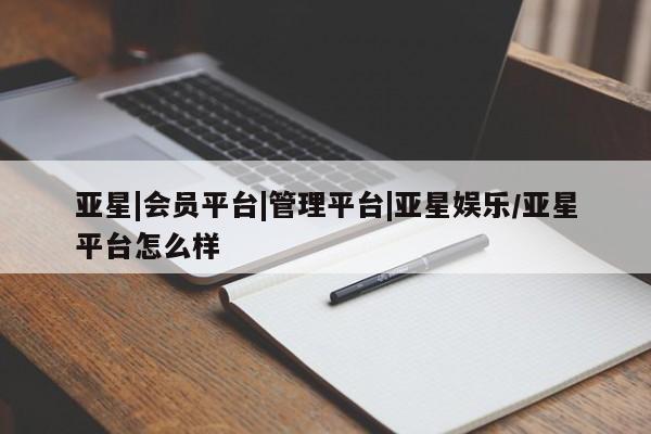 亚星官网娱乐平台 亚星娱乐亚星|会员平台|管理平台|亚星娱乐/亚星平台怎么样