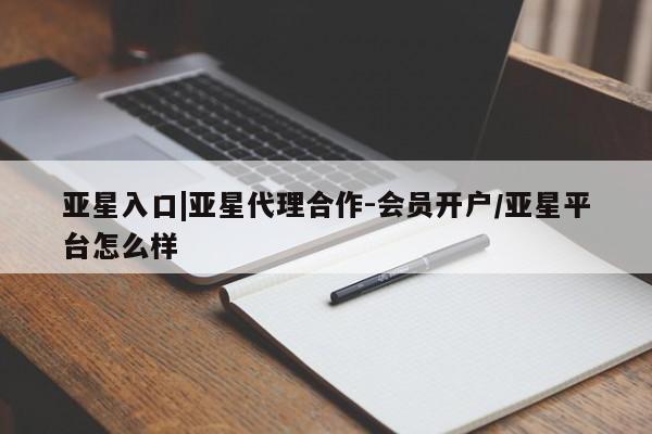 亚星官网娱乐平台 亚星娱乐亚星入口|亚星代理合作-会员开户/亚星平台怎么样
