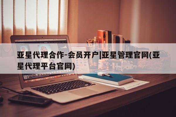 亚星官网娱乐平台 亚星娱乐亚星代理合作-会员开户|亚星管理官网(亚星代理平台官网)