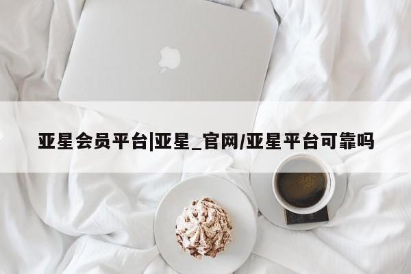 亚星官网娱乐平台 亚星娱乐亚星会员平台|亚星_官网/亚星平台可靠吗