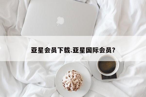 亚星官网娱乐平台 亚星娱乐亚星会员下载.亚星国际会员？