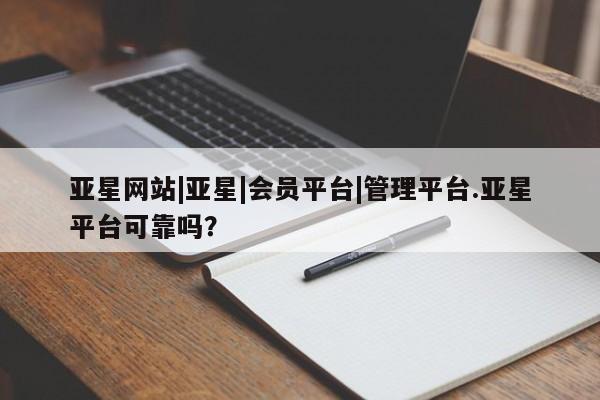 亚星官网娱乐平台 亚星娱乐亚星网站|亚星|会员平台|管理平台.亚星平台可靠吗？