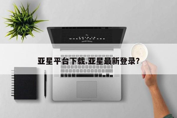 亚星官网娱乐平台 亚星娱乐亚星平台下载.亚星最新登录？