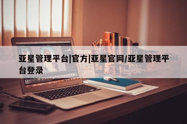亚星官网娱乐平台 亚星娱乐亚星管理平台|官方|亚星官网/亚星管理平台登录