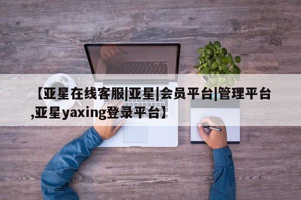 亚星官网娱乐平台 亚星娱乐【亚星在线客服|亚星|会员平台|管理平台,亚星yaxing登录平台】