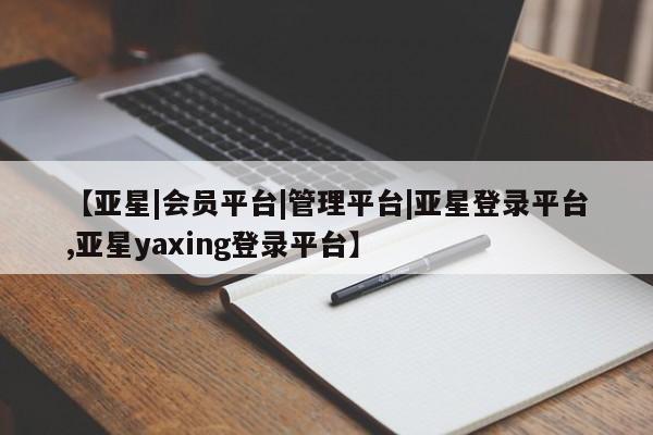 亚星官网娱乐平台 亚星娱乐【亚星|会员平台|管理平台|亚星登录平台,亚星yaxing登录平台】