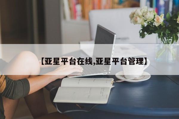 亚星官网娱乐平台 亚星娱乐【亚星平台在线,亚星平台管理】