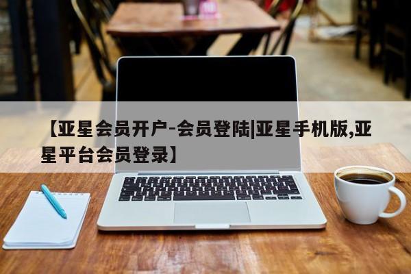 亚星官网娱乐平台 亚星娱乐【亚星会员开户-会员登陆|亚星手机版,亚星平台会员登录】